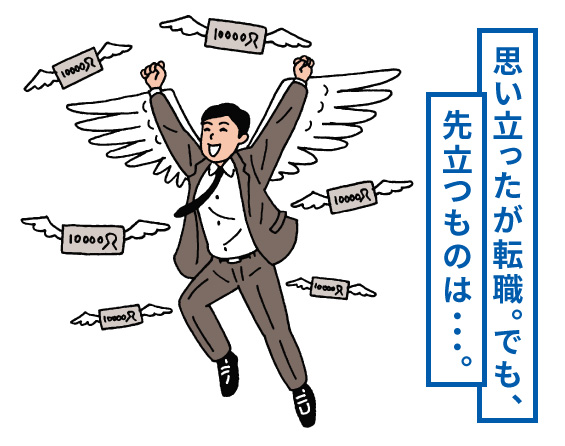 思い立ったが転職。でも、先立つものは…。